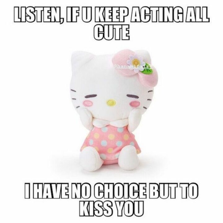"Listen, if u keep acting all cute, I have no choice but to kiss you."