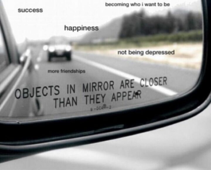 "Success. Becoming who I want to be. Happiness. Not being depressed. More friendships. Objects in the mirror are closer than they appear."