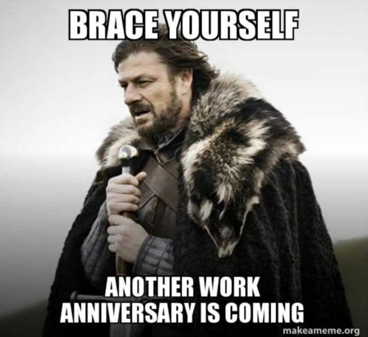 "Brace yourself. Another work anniversary is coming."