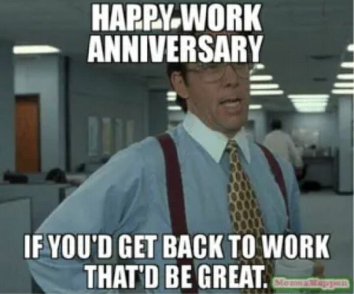 "Happy work anniversary. If you'd get back to work that'd be great."