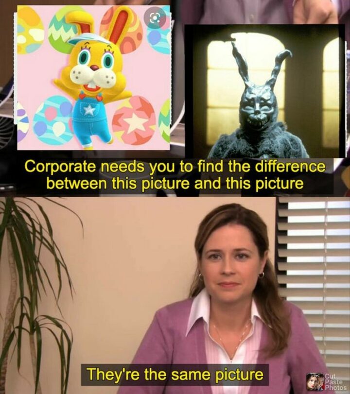 "Corporate needs you to find the difference between this picture and this picture. They're the same picture."