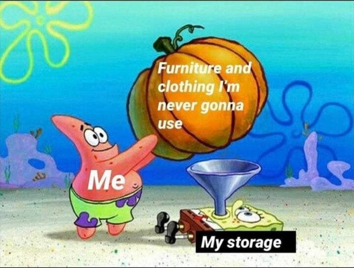 "Me. Furniture and clothing I'm never gonna use. My storage."