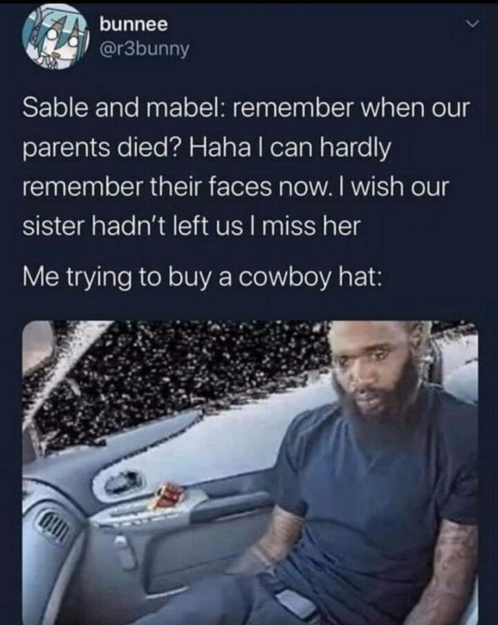 "Sable and Mabel: Remember when our parents died? Haha, I can hardly remember their faces now. I wish our sister hadn't left us. I miss her. Me trying to buy a cowboy hat:"