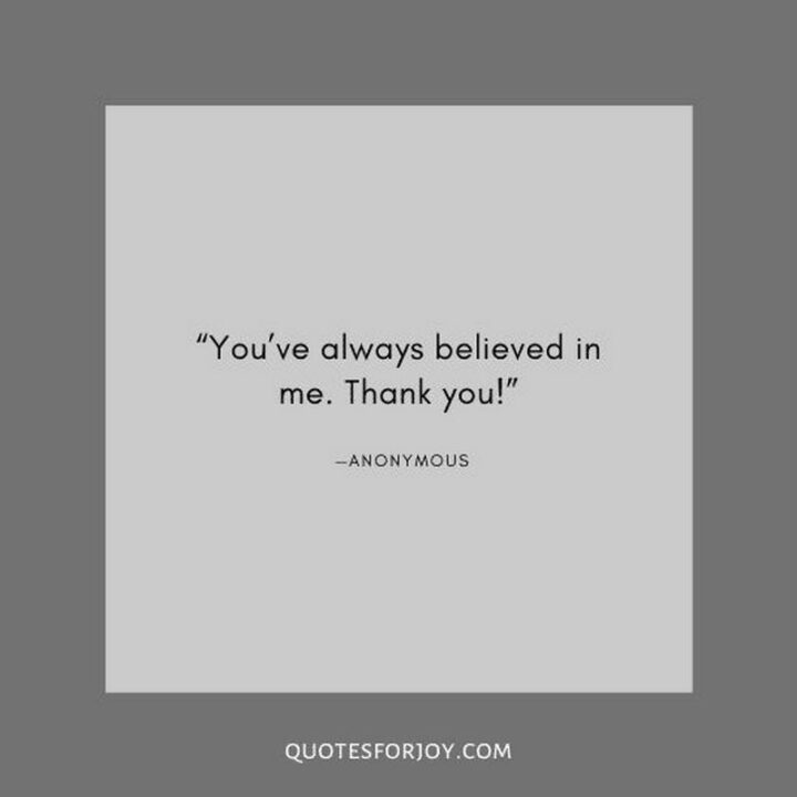 51 Appreciation Quotes - "You’ve always believed in me. Thank you!" - Anonymous