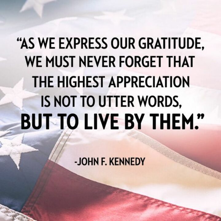 51 Appreciation Quotes - "As we express our gratitude, we must never forget that the highest appreciation is not to utter words but to live by them." - John F. Kennedy