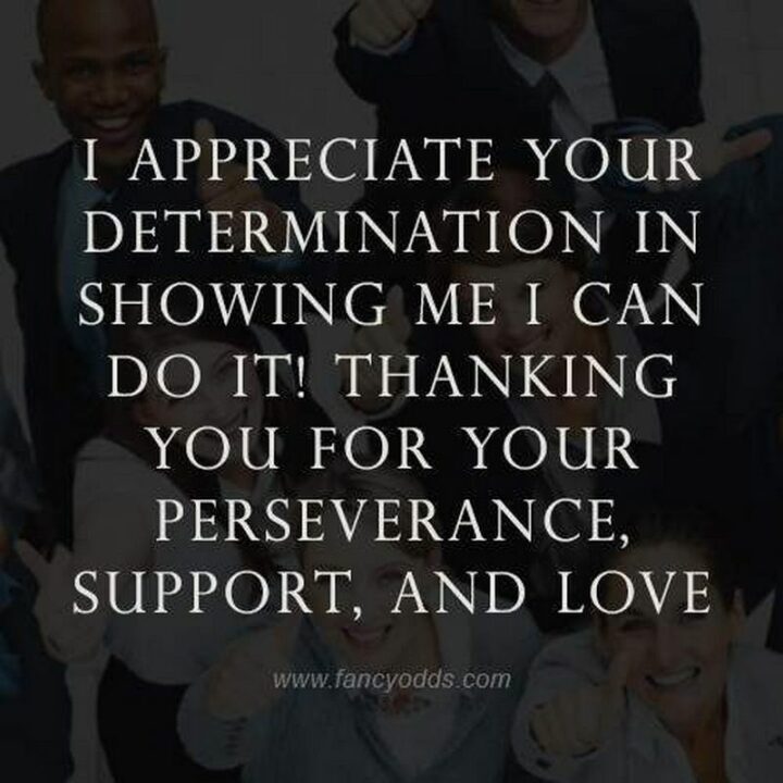 51 Appreciation Quotes - "I appreciate your determination in showing me I can do it! Thanking you for your perseverance, support, and love!" - Anonymous