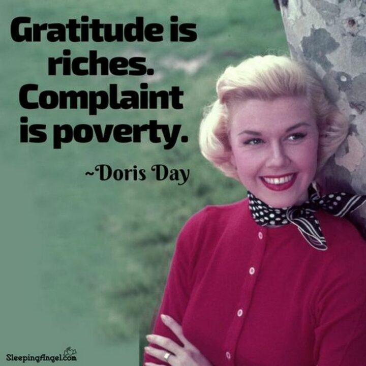 "Gratitude is riches. Complain is poverty." - Doris Day
