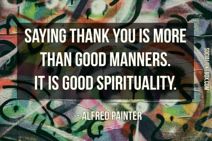 "Saying thank you is more than good manners, it is good spirituality." - Alfred Painter