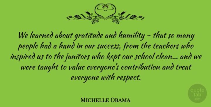 "We learned about gratitude and humility - that so many people had a hand in our success." - Michelle Obama