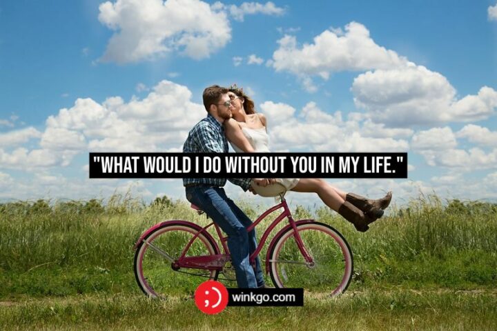 "What would I do without you in my life." - Anonymous