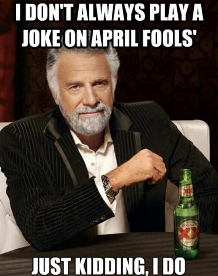 "I don't always play a joke on April Fools'. Just kidding, I do."