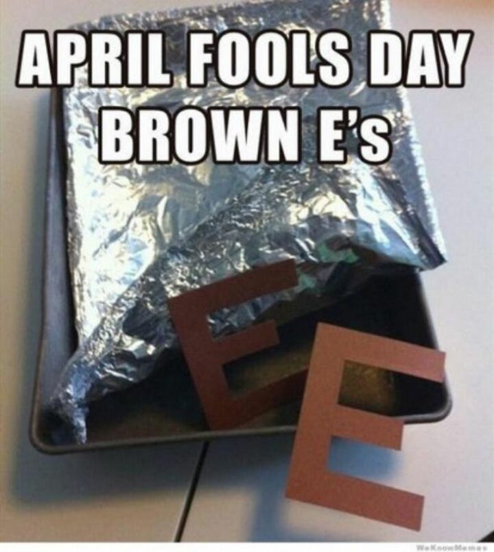 "April Fools Day brown E's."