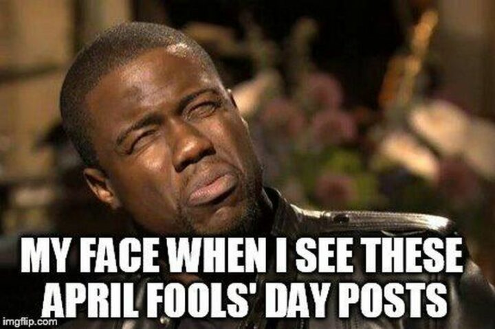 "My face when I see these April Fools' Day posts."