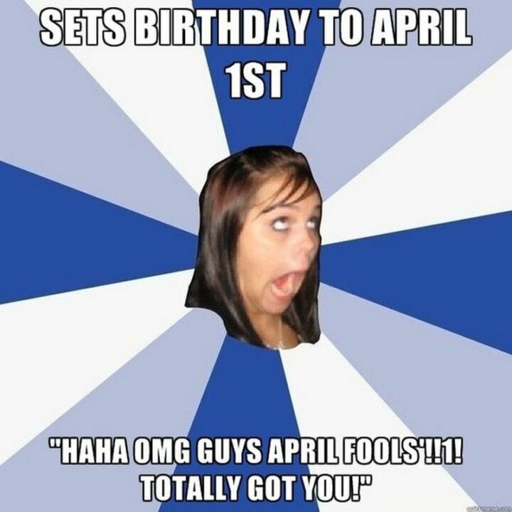 "Sets birthday to April 1st. Haha OMG guys April Fools!!1! Totally got you!"
