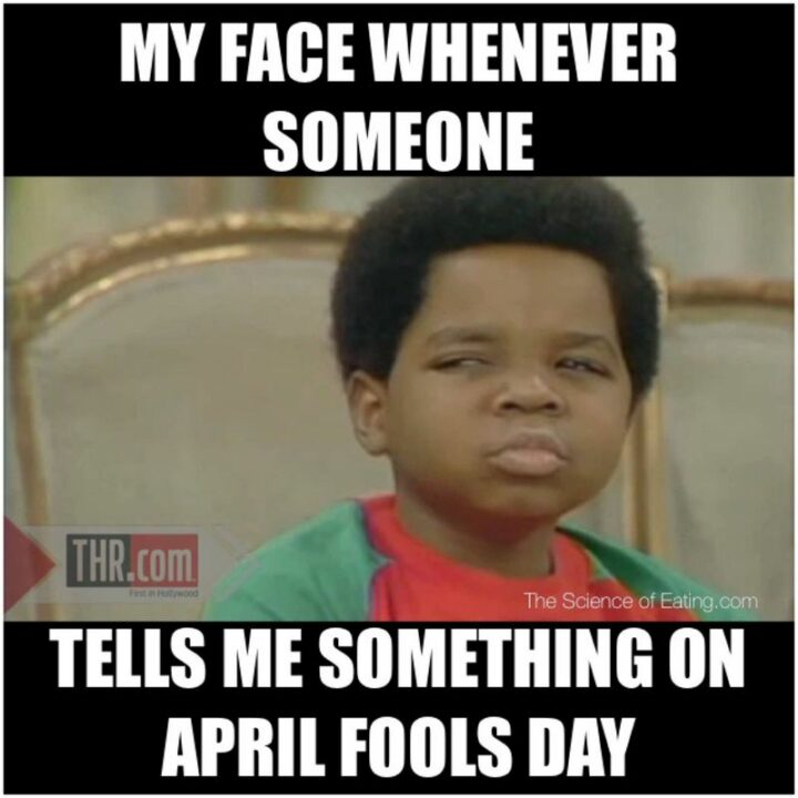 "My face whenever someone tells me something on April Fools Day."
