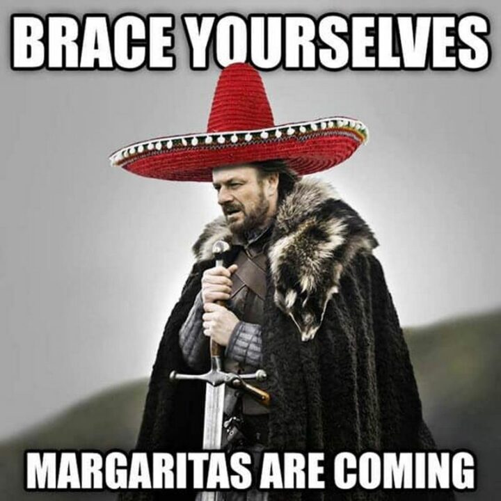 "Brace yourselves, margaritas are coming."