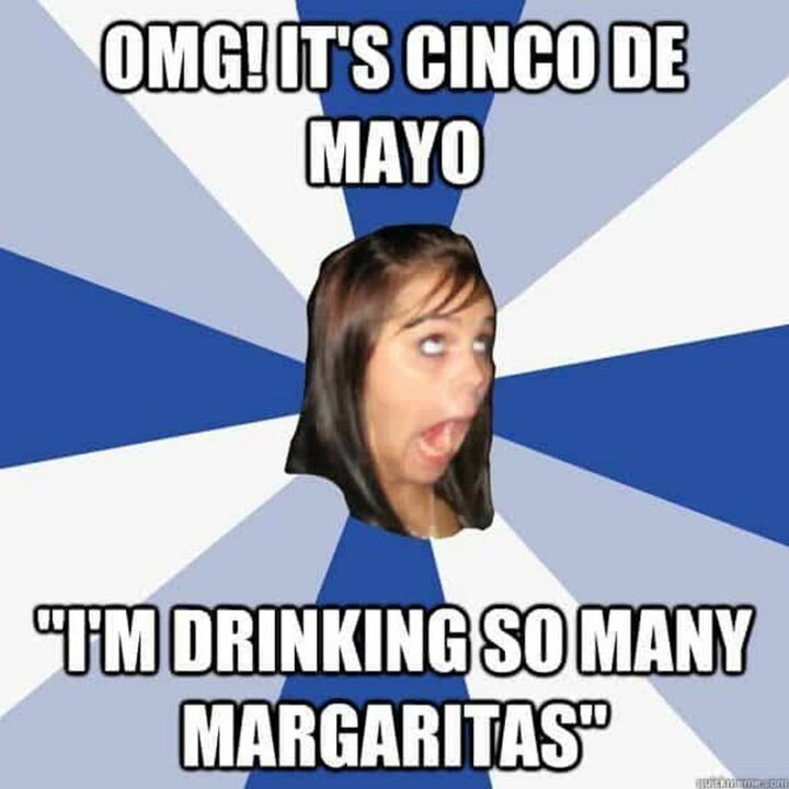 "OMG! It's Cinco de Mayo. I'm drinking so many margaritas."
