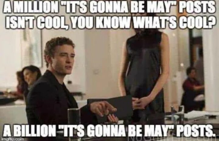 "A million 'It's gonna be May' posts isn't cool, you know what's cool? A billion 'It's gonna be May' posts."