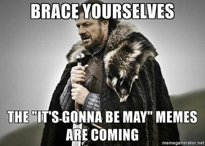 "Brace yourselves. The 'It's gonna be May' memes are coming."