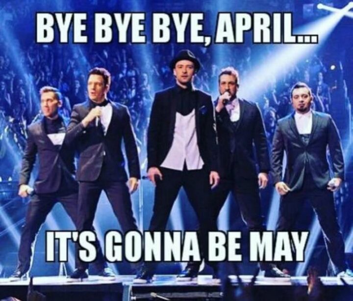 "Bye-bye-bye, April...It's gonna be May."