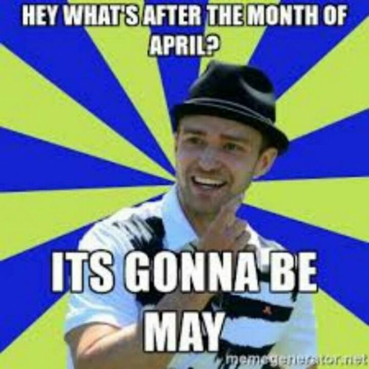 "Hey, what's after the month of April? It's gonna be May."