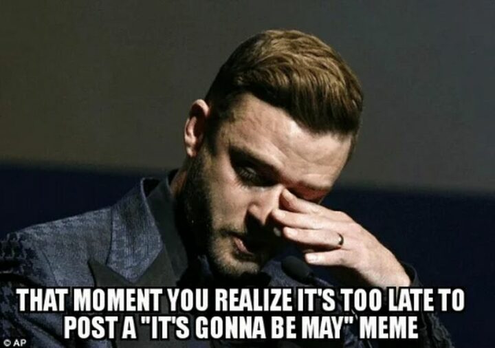 "That moment you realize it's too late to post an 'It's gonna be May' meme."
