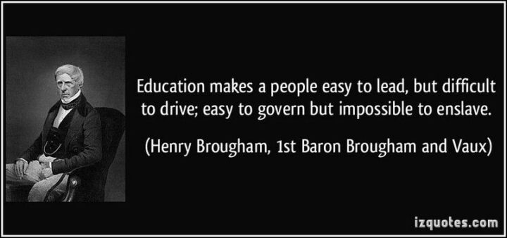 47 Graduation Quotes - "Education makes a people easy to lead, but difficult to drive: easy to govern, but impossible to enslave." - Henry Peter Brougham