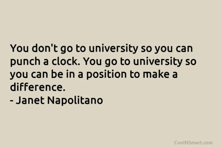 47 Graduation Quotes - "You don’t go to university so you can punch a clock. You go to university so you can be in a position to make a difference." - Janet Napolitano