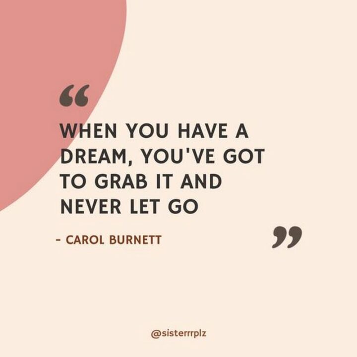 47 Graduation Quotes - "When you have a dream, you've got to grab it and never let go." - Carol Burnett