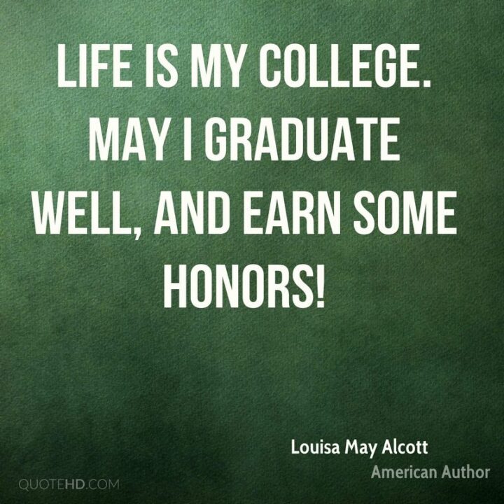 "Life is my college. May I graduate well, and earn some honors!" - Louisa May Alcott