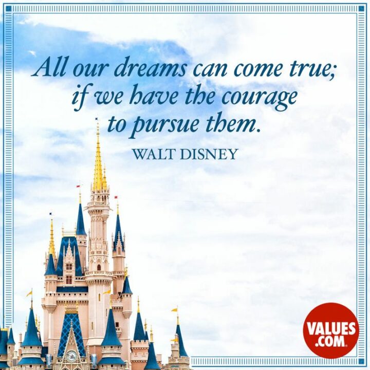 "All our dreams can come true...If we have the courage to pursue them." - Walt Disney