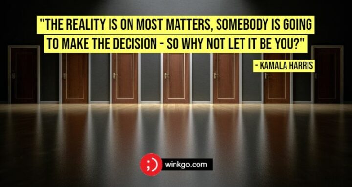 "The reality is on most matters, somebody is going to make the decision - so why not let it be you?" - Kamala Harris