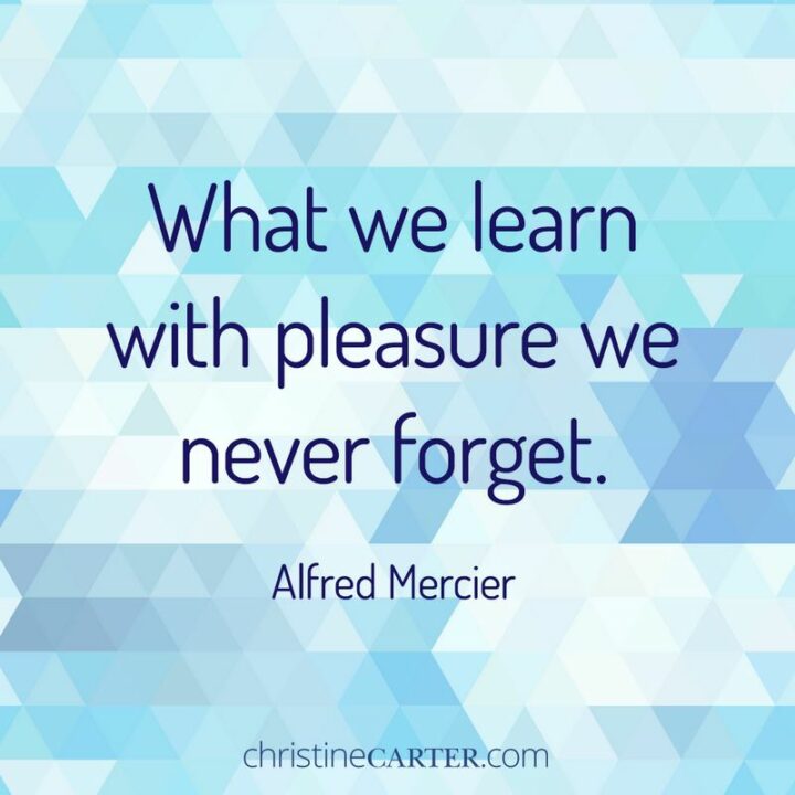 "What we learn with pleasure we never forget." - Alfred Mercier