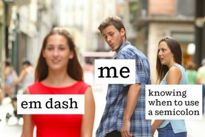 39 Hilarious Memes - "Em dash. Me. Knowing when to use a semicolon."