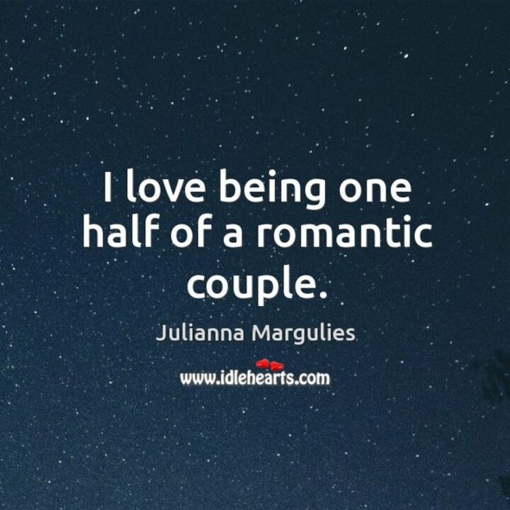 "I love being one half of a romantic couple." - Julianna Margulies