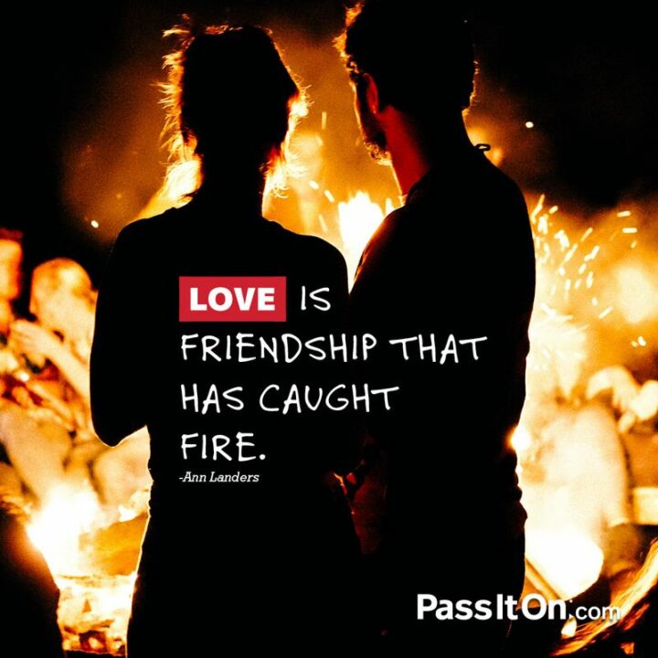 "Love is friendship that has caught on fire." - Ann Landers