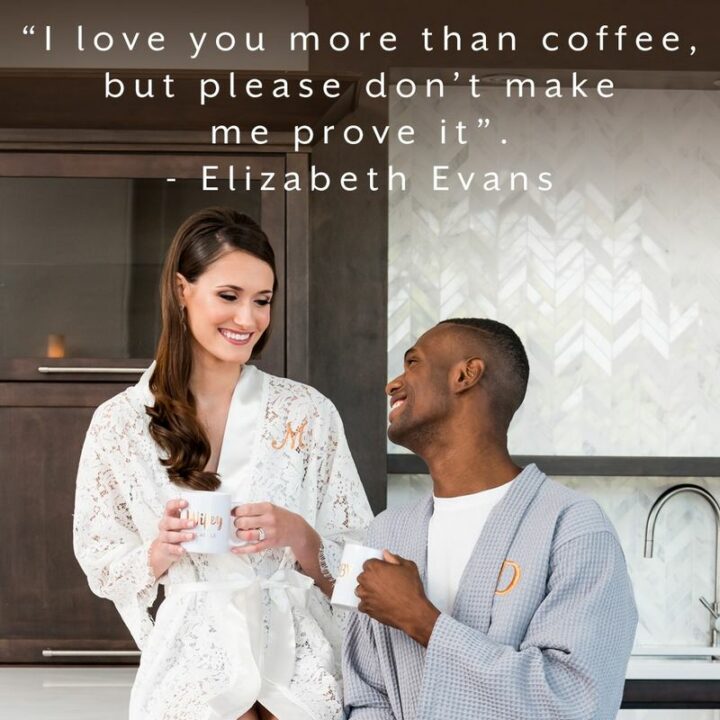 "I love you more than coffee, but please don’t make me prove it." – Elizabeth Evans