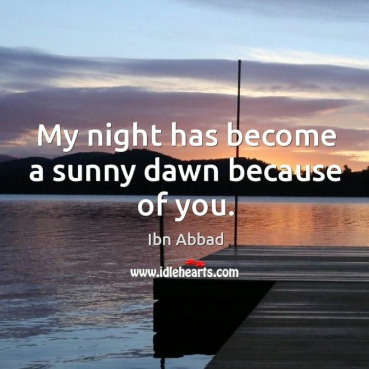 "My night has become a sunny dawn because of you." - Ibn Abbad