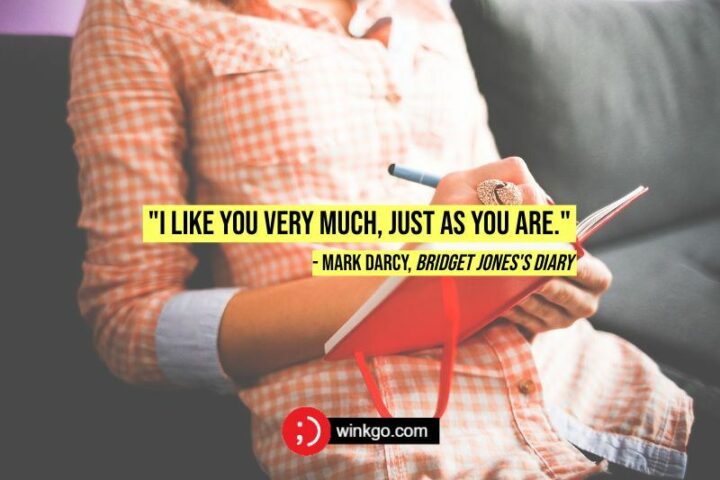 "I like you very much, just as you are." - Mark Darcy, Bridget Jones's Diary