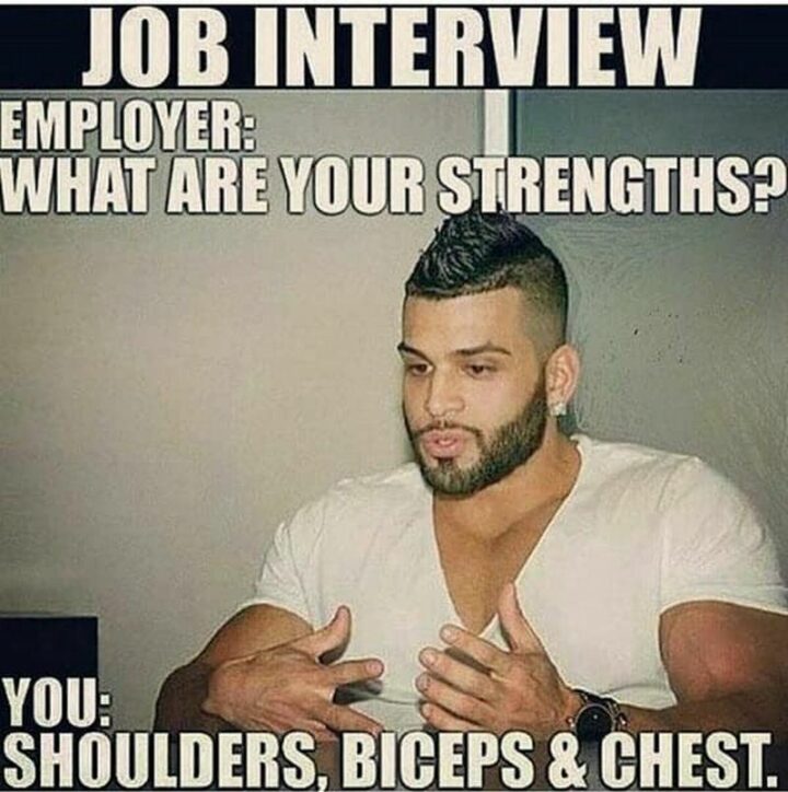 59 Job Interview Memes - "Job Interview. Employer: What are your strengths? You: Shoulders, biceps, and chest."