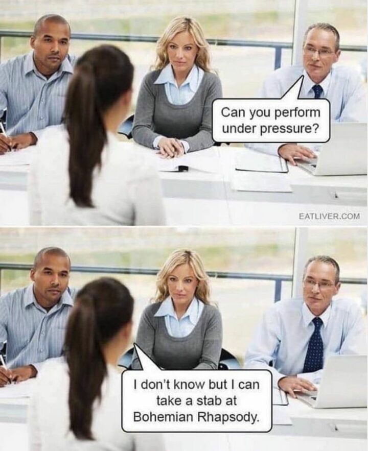 59 Job Interview Memes - "Can you perform under pressure? I don't know but I can take a stab at Bohemian Rhapsody."