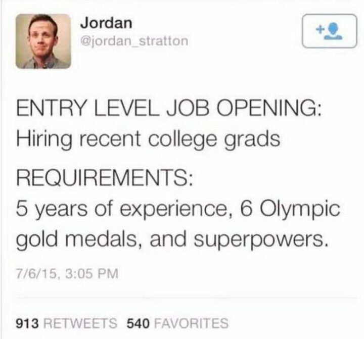"Entry-level job opening: Hiring recent college grads. Requirements: 5 years of experience, 6 Olympic gold medals, and superpowers."