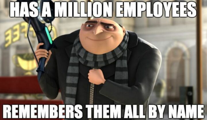 "Has a million employees. Remembers them all by name."