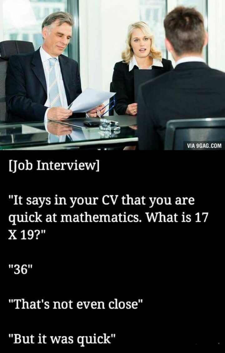[Job Interview] It says in your CV that you are quick at mathematics. What is 17 x 19? 36. That's not even close. But it was quick."