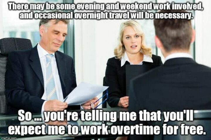 "There may be some evening and weekend work involved and occasional overnight travel will be necessary. So...You're telling me that you'll expect me to work overtime for free."