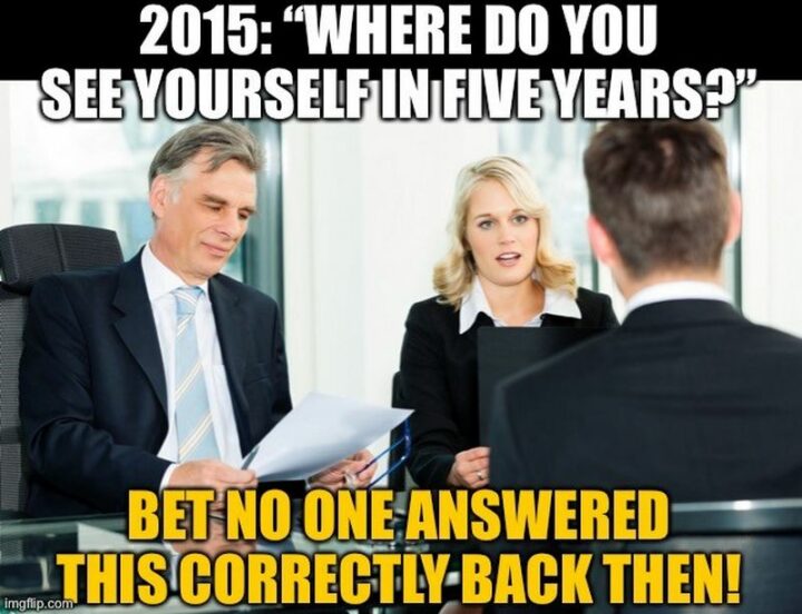 "2015: Where do you see yourself in five years? Bet no one answered this correctly back then!"