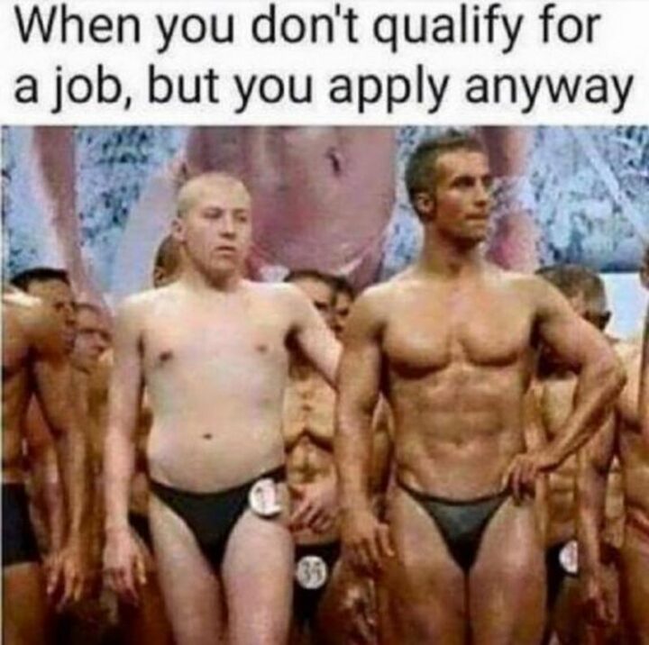 "When you don't qualify for a job, but you apply anyway."