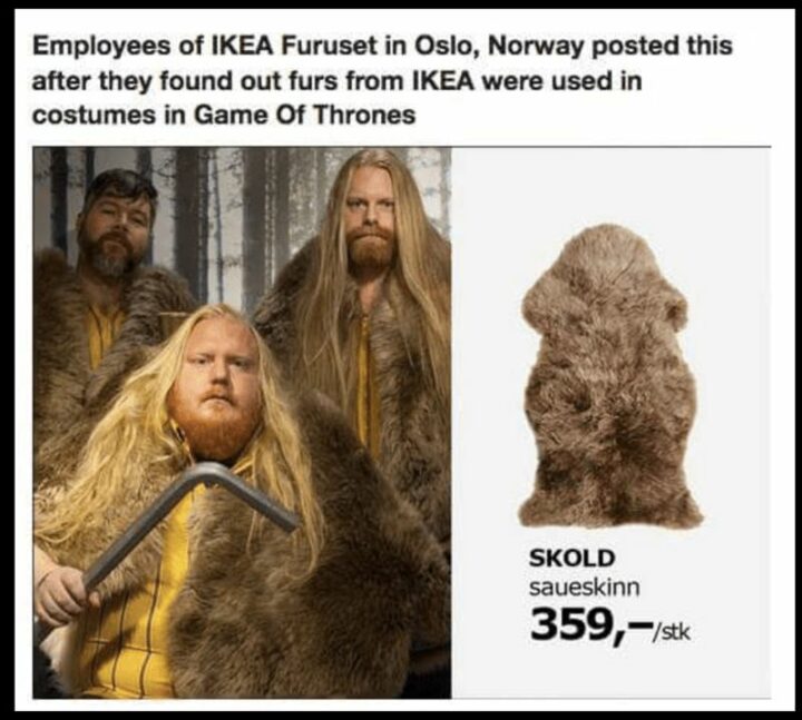 "Employees of IKEA Furuset in Oslo, Norway posted this after they found out furs from IKEA were used in costumes in Game of Thrones."