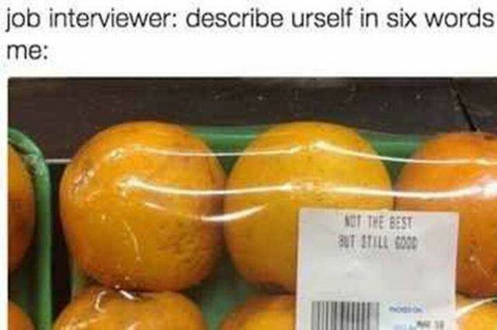 Job Interviewer: Describe yourself in six words: Not the best but still good."