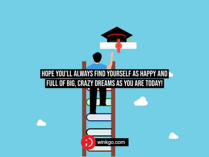 55 Sweet Messages for Graduation - Hope you’ll always find yourself as happy and full of big, crazy dreams as you are today!